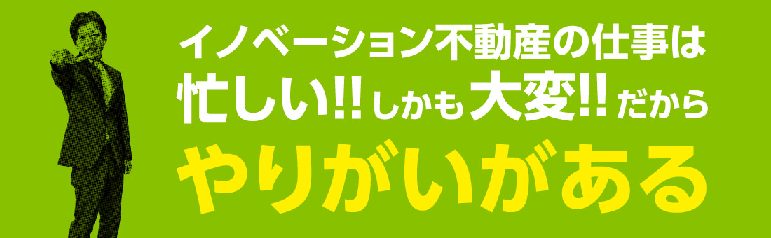 イノベーション不動産の仕事は忙しい！！しかも大変！！だからやりがいがある