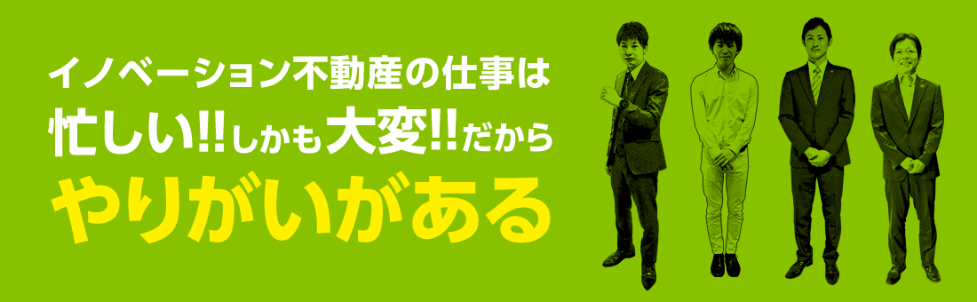 イノベーション不動産の仕事は忙しい!!しかも大変!!だからやりがいがある